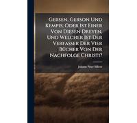 Gersen, Gerson Und Kempis; Oder Ist Einer Von Diesen Dreyen, Und Welcher Ist Der Verfasser Der Vier BÃ1/4cher Von Der Nachfolge Christi?