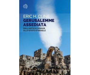Gerusalemme assediata. Dall'antica Canaan allo stato d'Israele - Cline Eric H.