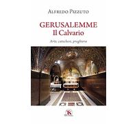 Gerusalemme. Il calvario. Arte, catechesi, preghiera - Pizzuto Alfredo