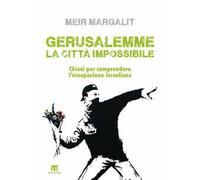 Gerusalemme la città impossibile. Chiavi per comprendere l'occupazione israeliana
