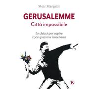 GERUSALEMME LA CITTA' IMPOSSIBILE. LE CHIAVI PER COMPRENDERE L'OCCUPAZIONE ISRAE