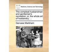 Gervase Markham The compleat husbandman and gentleman's recreation (Tascabile)