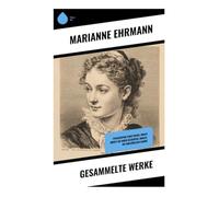 Gesammelte Werke: Philosophie eines Weibs, Nina's Briefe an ihren Geliebten, Amalie, Die unglükliche Hanne