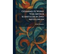 Gesammelte Werke Von Arthur Schnitzler in Zwei Abteilungen