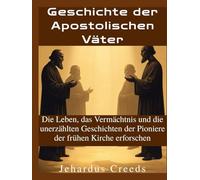 Geschichte der Apostolischen Väter: Die Leben, das Vermächtnis und die unerzählten Geschichten der Pioniere der frühen Kirche erforschen