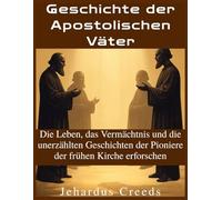 Geschichte der Apostolischen Väter: Die Leben, das Vermächtnis und die unerzählten Geschichten der Pioniere der frühen Kirche erforschen