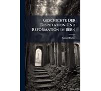 Geschichte Der Disputation Und Reformation in Bern