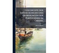 Geschichte der Entdeckungen und Eroberungen der Portugiesen im Orient.