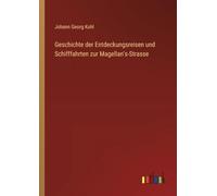 Geschichte der Entdeckungsreisen und Schifffahrten zur Magellan's-Strasse