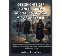 Geschichte der Genfer Bibel, Ausgabe von 1560 mit Apokryphen: Die einflussreichste Reformationsbibel der Welt: Ursprung, einzigartige Merkmale, historisches Erbe und heilige Texte