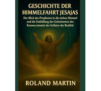 GESCHICHTE DER HIMMELFAHRT JESAJAS:: Der Blick des Propheten in die sieben Himmel und die Enthüllung der Geheimnisse des Kosmos jenseits des Schleiers der Realität