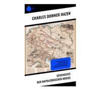 Geschichte der Napoleonischen Kriege: Ein umfassender Überblick über die politischen und militärischen Konflikte des 19. Jahrhunderts