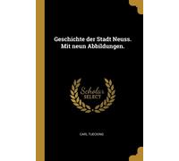 Geschichte der Stadt Neuss. Mit neun Abbildungen. - Tuecking Carl
