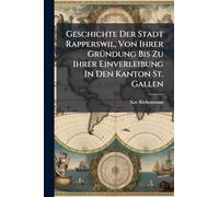 Geschichte Der Stadt Rapperswil, Von Ihrer GrÃ1/4ndung Bis Zu Ihrer Einverleibung In Den Kanton St. Gallen