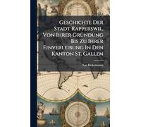 Geschichte Der Stadt Rapperswil, Von Ihrer GrÃ1/4ndung Bis Zu Ihrer Einverleibung In Den Kanton St. Gallen