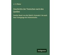 Geschichte der Teutschen nach den Quellen: Zweiter Band: von der Wahl K. Konrads I. bis nach dem Untergange der Hohenstaufen
