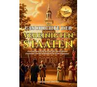Geschichte Der Vereinigten Staaten Von Amerika: Eine umfassende Reise durch die amerikanische Geschichte von der Kolonialzeit bis in die Gegenwart ... Gründerväter und historischer Wahrzeichen