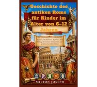 Geschichte des antiken Roms für Kinder im Alter von 6-12 Jahren: Ein unterhaltsamer Leitfaden zu Kaisern, Gladiatoren, Mythen, dem Alltag, römischen Schlachten und praktischen Aktivitäten