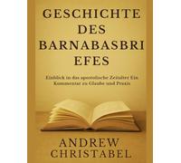 GESCHICHTE DES BARNABASBRIEFES: Einblick in das apostolische Zeitalter Ein Kommentar zu Glaube und Praxis