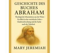 GESCHICHTE DES BUCHES ABRAHAM:: Theologische Erkenntnisse aus der Wüste - Ein Blick in das vorirdische Leben - Glaubensforschung und die Suche nach der Wahrheit