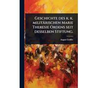 Geschichte des k. k. militärischen Marie Theresie Ordens seit desselben Stiftung.