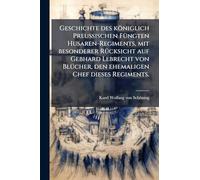 Geschichte des königlich Preußischen FÃ1/4ngten Husaren-Regiments, mit besonderer RÃ1/4cksicht auf Gebhard Lebrecht von BlÃ1/4cher, den ehemaligen Chef dieses Regiments.