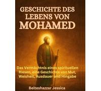 GESCHICHTE DES LEBENS VON MOHAMED:: Das Vermächtnis eines spirituellen Riesen, eine Geschichte von Mut, Weisheit, Ausdauer und Hingabe