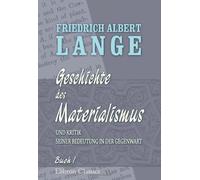 Geschichte des Materialismus und Kritik seiner Bedeutung in der Gegenwart: Buch 1: Geschichte des Materialismus bis auf Kant