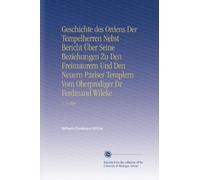 Geschichte des Ordens Der Tempelherren Nebst Bericht Über Seine Beziehungen Zu Den Freimaurern Und Den Neuern Pariser Templern Vom Oberprediger Dr Ferdinand Wileke: V. 2 1860 (Edizione tedesca)