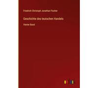 Geschichte des teutschen Handels: Vierter Band