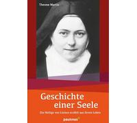Geschichte einer Seele: Die Heilige von Lisieux erzählt aus ihrem Leben