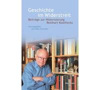 Geschichte im Widerstreit: Beiträge zur Historisierung Reinhart Kosellecks