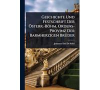 Geschichte Und Festschrift Der Ã-sterr.-Böhm. Ordens-Provinz Der Barmherzigen BrÃ1/4der