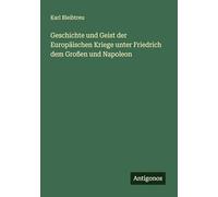Geschichte und Geist der Europäischen Kriege unter Friedrich dem Großen und Napoleon