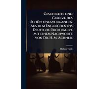 Geschichte und Gesetze des Schöpfungsvorganges. Aus dem Englischen ins Deutsche Ã1/4bertragen, mit einem Nachworte von Dr. H. M. Achner.