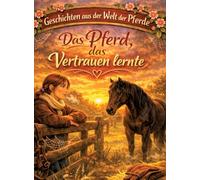 Geschichten aus der Welt der Pferde: Das Pferd, das Vertrauen lernte - Pferdegeschichte ab 10 Jahre: 4