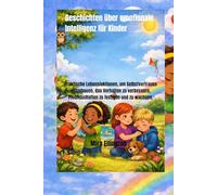 Geschichten über emotionale Intelligenz für Kinder: Praktische Lebenslektionen, um Selbstvertrauen aufzubauen, das Verhalten zu verbessern, Freundschaften zu festigen und zu wachsen.