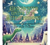 Geschichten unter dem Sternenhimmel: 20 Magische Kurzgeschichten für süße Träume