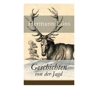 Geschichten von der Jagd: Was da kreucht und fleugt + Kleine Jagdgeschichten + Niedersächsisches Skizzenbuch + und vieles mehr