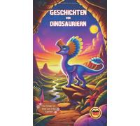 Geschichten von Dinosauriern: Entdeckungsreise in die Urzeit - Abenteuer und Spaß mit den Giganten der Vergangenheit