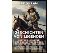 Geschichten von Legenden: Sultane, Shogune & Revolutionäre des Schießpulver-Zeitalters: Die größten Generäle, Imperiumsgründer und legendären Eroberer der Geschichte