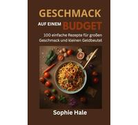 GESCHMACK FÜR DEN KLEINEN GELÄNDE: 100 einfache Rezepte für großen Geschmack und kleinen Geldbeutel: Leckere, preiswerte Mahlzeiten, die jeder zubereiten kann