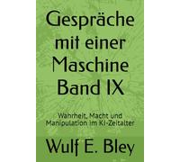 Gespräche mit einer Maschine Band IX: Wahrheit, Macht und Manipulation im KI-Zeitalter