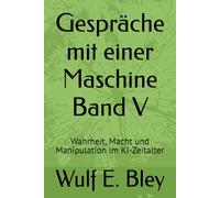 Gespräche mit einer Maschine Band V: Wahrheit, Macht und Manipulation im KI-Zeitalter