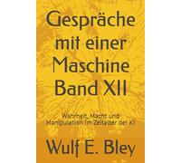 Gespräche mit einer Maschine Band XII: Wahrheit, Macht und Manipulation im Zeitalter der KI