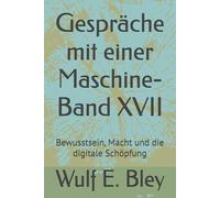 Gespräche mit einer Maschine-Band XVII: Bewusstsein, Macht und die digitale Schöpfung