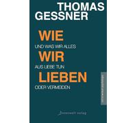 Geßner Thomas Wie wir lieben: Und was wir alles aus Liebe tun oder v (Tascabile)