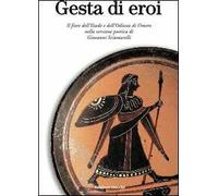 Gesta di eroi. Il fiore dell'Iliade e dell'Odissea di Omero nella versione poetica di Giovanni Sciamarelli