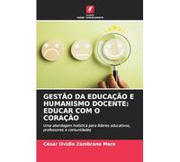 GESTÃO DA EDUCAÇÃO E HUMANISMO DOCENTE: EDUCAR COM O CORAÇÃO: Uma abordagem holística para líderes educativos, professores e comunidades