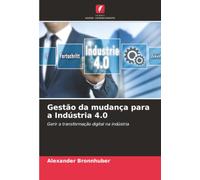 Gestão da mudança para a Indústria 4.0: Gerir a transformação digital na indústria